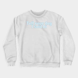 Tell Your Dog I Said Hi - Dog Quotes Crewneck Sweatshirt